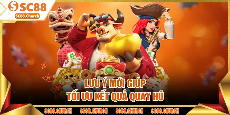 Lưu ý mới giúp tối ưu kết quả quay hũ