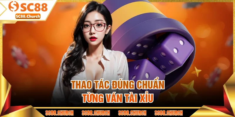 Thao tác đúng chuẩn từng ván tài xỉu